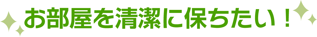 お部屋を清潔に保ちたい!